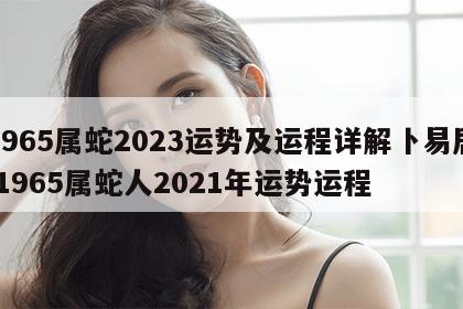 1965属蛇2023运势及运程详解卜易居 1965属蛇人2021年运势运程