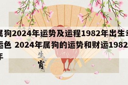 属狗2024年运势及运程1982年出生幸运色 2024年属狗的运势和财运1982年