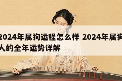 2024年属狗运程怎么样 2024年属狗人的全年运势详解
