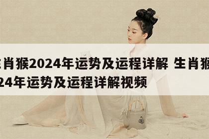 生肖猴2024年运势及运程详解 生肖猴2024年运势及运程详解视频