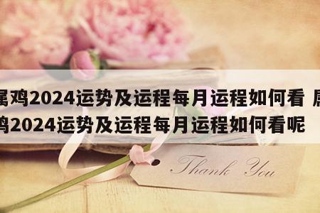 属鸡2024运势及运程每月运程如何看 属鸡2024运势及运程每月运程如何看呢