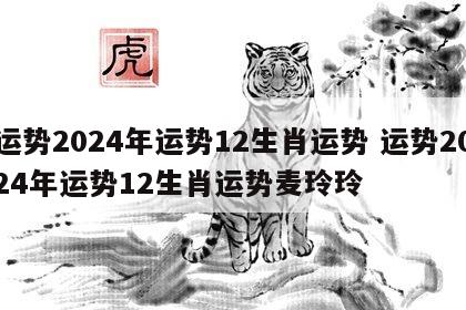 运势2024年运势12生肖运势 运势2024年运势12生肖运势麦玲玲