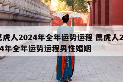 属虎人2024年全年运势运程 属虎人2024年全年运势运程男性婚姻