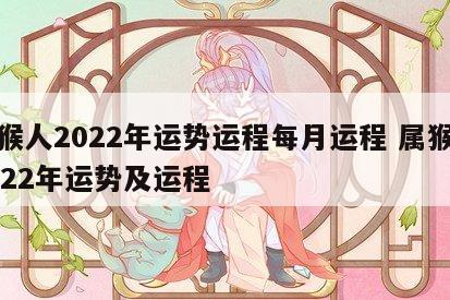 属猴人2022年运势运程每月运程 属猴人2022年运势及运程