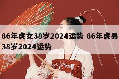 86年虎女38岁2024运势 86年虎男38岁2024运势