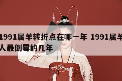 1991属羊转折点在哪一年 1991属羊人最倒霉的几年