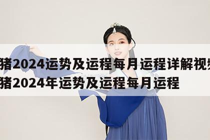 属猪2024运势及运程每月运程详解视频 属猪2024年运势及运程每月运程