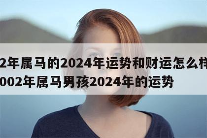 02年属马的2024年运势和财运怎么样 2002年属马男孩2024年的运势