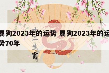 属狗2023年的运势 属狗2023年的运势70年