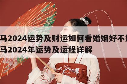 属马2024运势及财运如何看婚姻好不好 属马2024年运势及运程详解