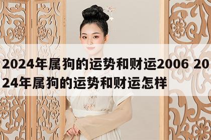 2024年属狗的运势和财运2006 2024年属狗的运势和财运怎样