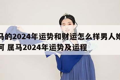 属马的2024年运势和财运怎么样男人婚姻如何 属马2024年运势及运程