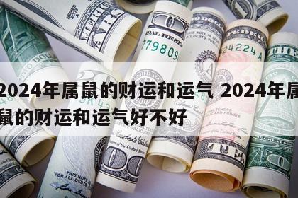 2024年属鼠的财运和运气 2024年属鼠的财运和运气好不好