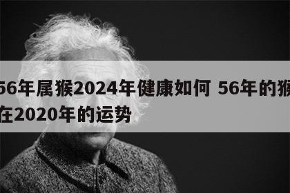 56年属猴2024年健康如何 56年的猴在2020年的运势
