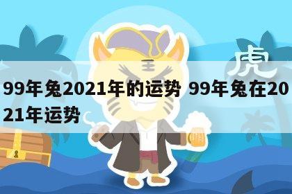99年兔2021年的运势 99年兔在2021年运势