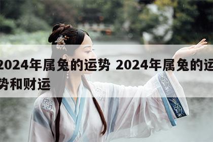 2024年属兔的运势 2024年属兔的运势和财运
