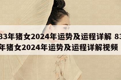 83年猪女2024年运势及运程详解 83年猪女2024年运势及运程详解视频