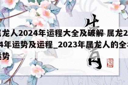 属龙人2024年运程大全及破解 属龙2024年运势及运程_2023年属龙人的全年运势