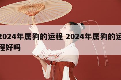 2024年属狗的运程 2024年属狗的运程好吗