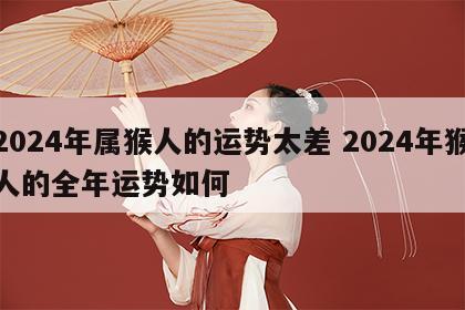 2024年属猴人的运势太差 2024年猴人的全年运势如何