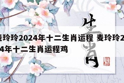 麦玲玲2024年十二生肖运程 麦玲玲2024年十二生肖运程鸡