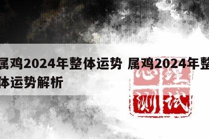 属鸡2024年整体运势 属鸡2024年整体运势解析