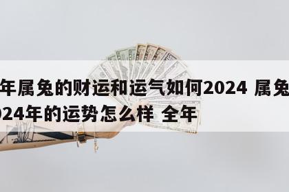 今年属兔的财运和运气如何2024 属兔在2024年的运势怎么样 全年