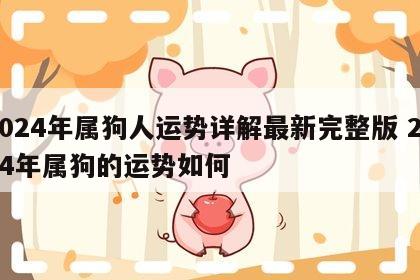2024年属狗人运势详解最新完整版 2024年属狗的运势如何