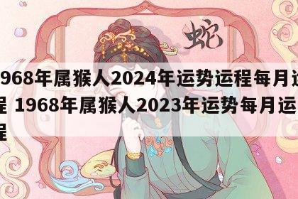 1968年属猴人2024年运势运程每月运程 1968年属猴人2023年运势每月运程