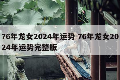 76年龙女2024年运势 76年龙女2024年运势完整版