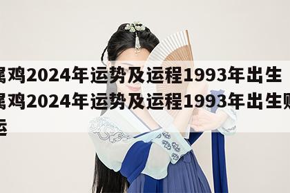 属鸡2024年运势及运程1993年出生 属鸡2024年运势及运程1993年出生财运