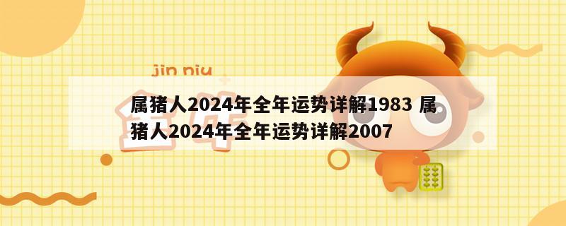 属猪人2024年全年运势详解1983 属猪人2024年全年运势详解2007