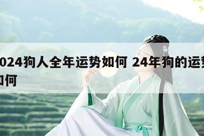 2024狗人全年运势如何 24年狗的运势如何