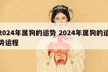 2024年属狗的运势 2024年属狗的运势运程
