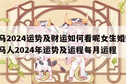 属马2024运势及财运如何看呢女生婚姻 属马人2024年运势及运程每月运程