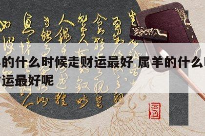 属羊的什么时候走财运最好 属羊的什么时候走财运最好呢