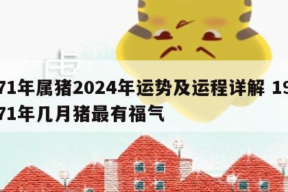 71年属猪2024年运势及运程详解 1971年几月猪最有福气