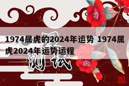 1974属虎的2024年运势 1974属虎2024年运势运程