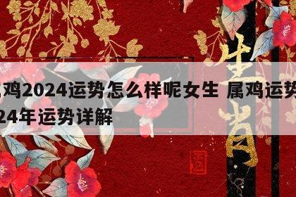 属鸡2024运势怎么样呢女生 属鸡运势2024年运势详解