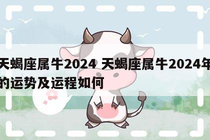 天蝎座属牛2024 天蝎座属牛2024年的运势及运程如何