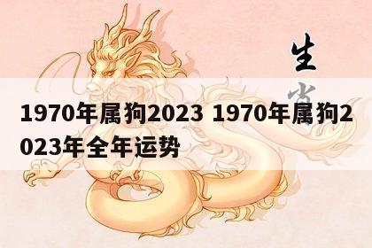 1970年属狗2023 1970年属狗2023年全年运势