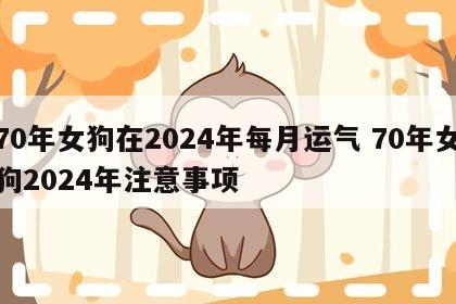 70年女狗在2024年每月运气 70年女狗2024年注意事项