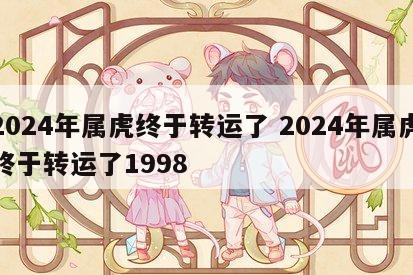 2024年属虎终于转运了 2024年属虎终于转运了1998
