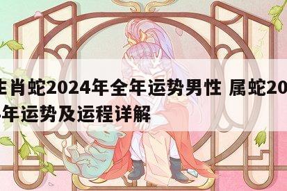 生肖蛇2024年全年运势男性 属蛇2024年运势及运程详解