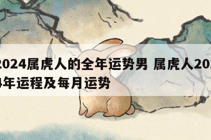 2024属虎人的全年运势男 属虎人2024年运程及每月运势