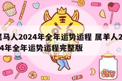 属马人2024年全年运势运程 属羊人2024年全年运势运程完整版