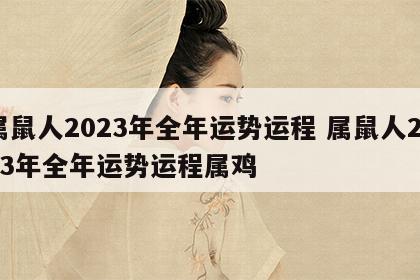 属鼠人2023年全年运势运程 属鼠人2023年全年运势运程属鸡