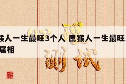 属猴人一生最旺3个人 属猴人一生最旺3个人 属相