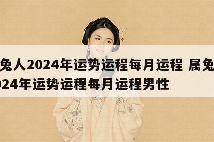 属兔人2024年运势运程每月运程 属兔人2024年运势运程每月运程男性