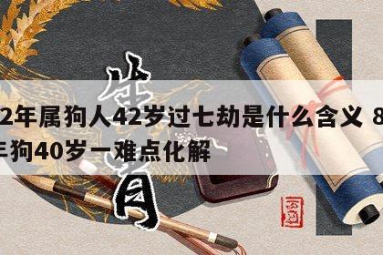 82年属狗人42岁过七劫是什么含义 82年狗40岁一难点化解